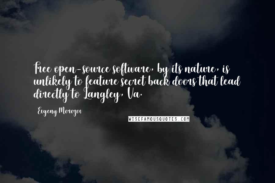 Evgeny Morozov Quotes: Free open-source software, by its nature, is unlikely to feature secret back doors that lead directly to Langley, Va.