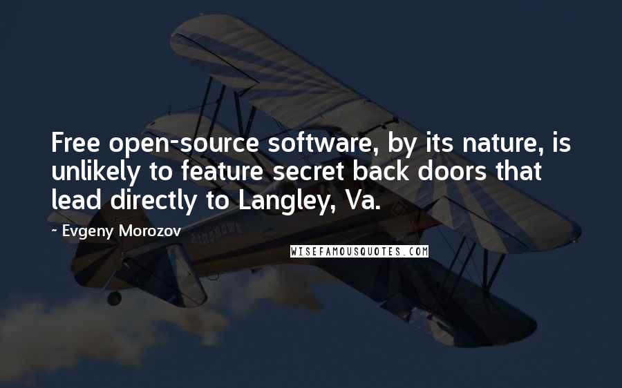Evgeny Morozov Quotes: Free open-source software, by its nature, is unlikely to feature secret back doors that lead directly to Langley, Va.