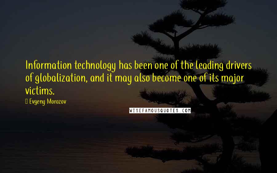 Evgeny Morozov Quotes: Information technology has been one of the leading drivers of globalization, and it may also become one of its major victims.