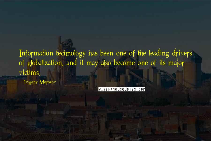 Evgeny Morozov Quotes: Information technology has been one of the leading drivers of globalization, and it may also become one of its major victims.