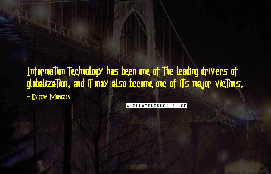 Evgeny Morozov Quotes: Information technology has been one of the leading drivers of globalization, and it may also become one of its major victims.