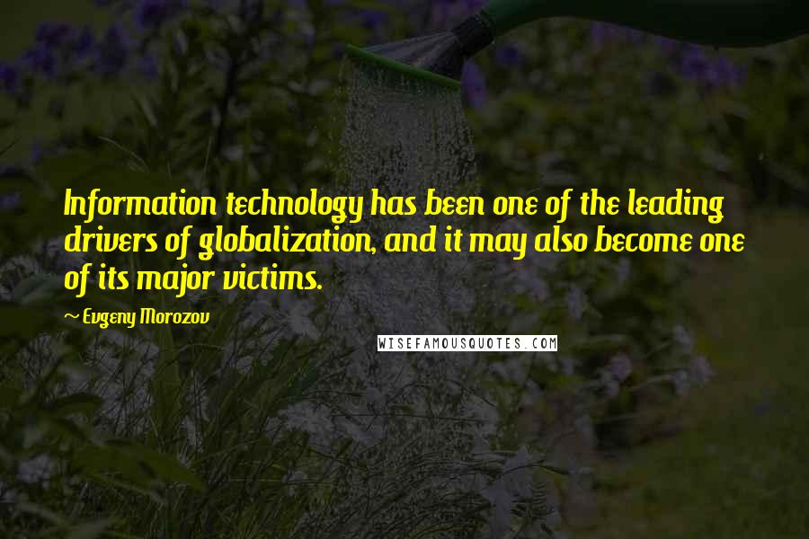 Evgeny Morozov Quotes: Information technology has been one of the leading drivers of globalization, and it may also become one of its major victims.