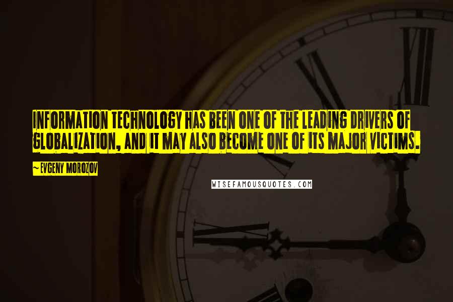 Evgeny Morozov Quotes: Information technology has been one of the leading drivers of globalization, and it may also become one of its major victims.