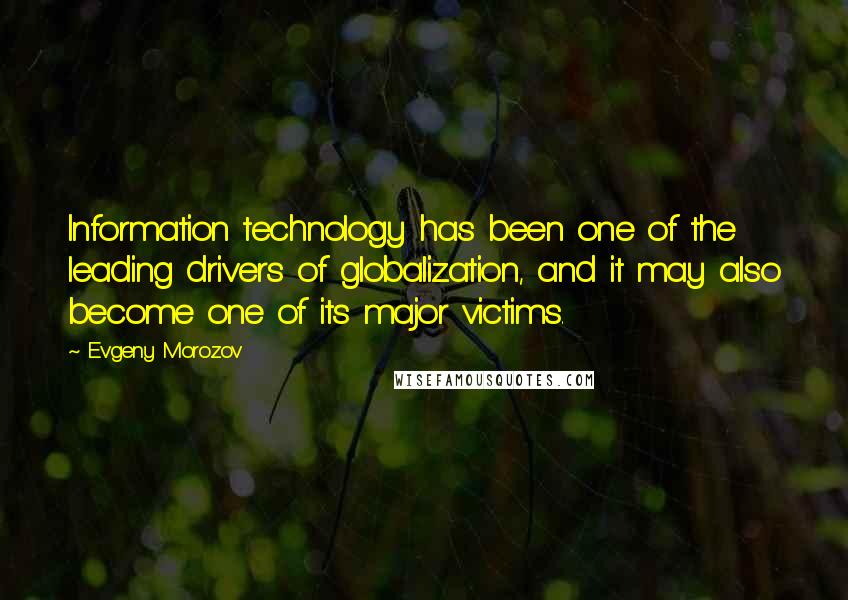 Evgeny Morozov Quotes: Information technology has been one of the leading drivers of globalization, and it may also become one of its major victims.