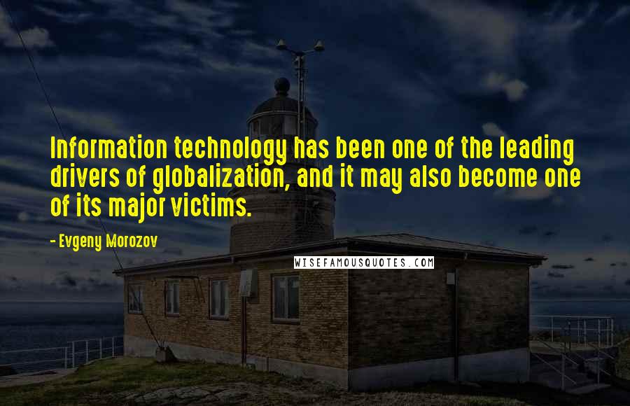 Evgeny Morozov Quotes: Information technology has been one of the leading drivers of globalization, and it may also become one of its major victims.