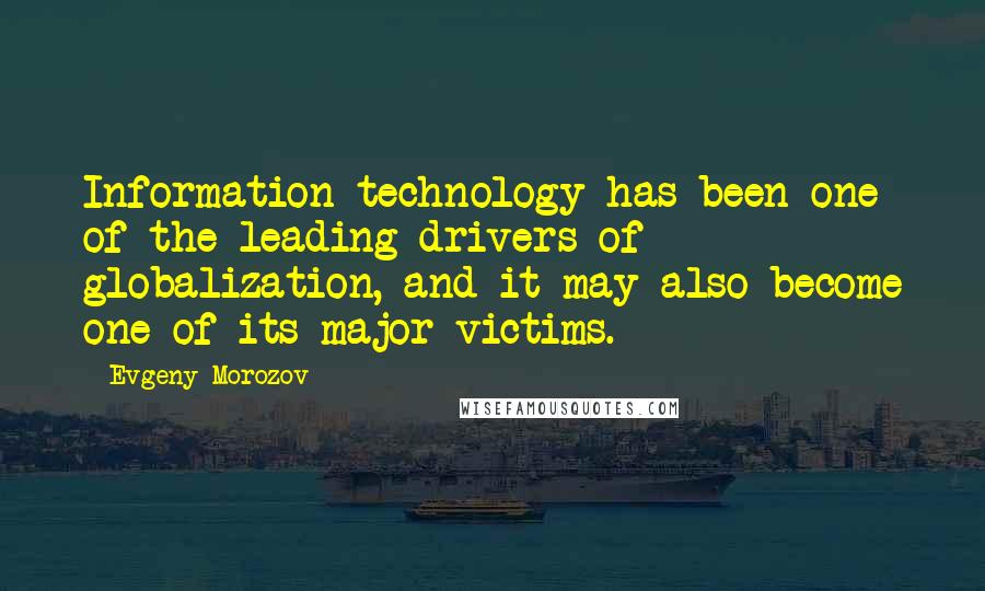 Evgeny Morozov Quotes: Information technology has been one of the leading drivers of globalization, and it may also become one of its major victims.