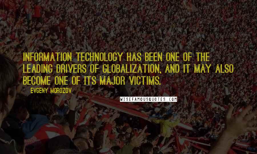 Evgeny Morozov Quotes: Information technology has been one of the leading drivers of globalization, and it may also become one of its major victims.