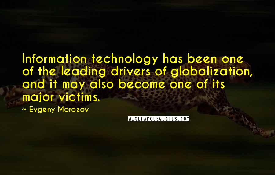 Evgeny Morozov Quotes: Information technology has been one of the leading drivers of globalization, and it may also become one of its major victims.