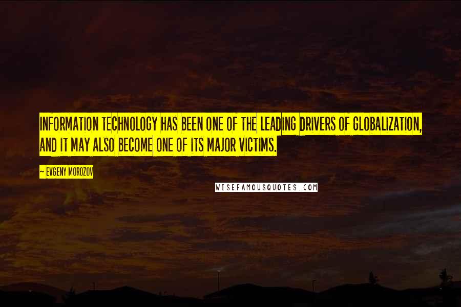 Evgeny Morozov Quotes: Information technology has been one of the leading drivers of globalization, and it may also become one of its major victims.