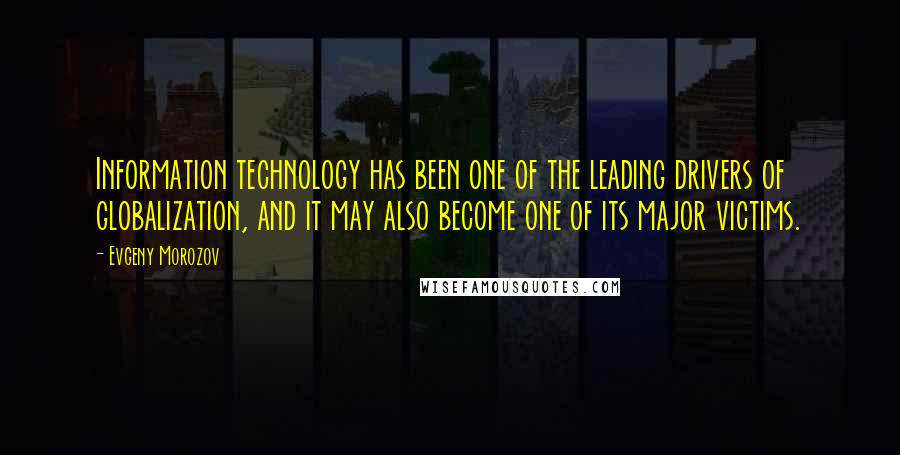 Evgeny Morozov Quotes: Information technology has been one of the leading drivers of globalization, and it may also become one of its major victims.