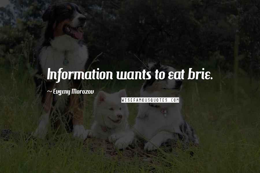 Evgeny Morozov Quotes: Information wants to eat brie.