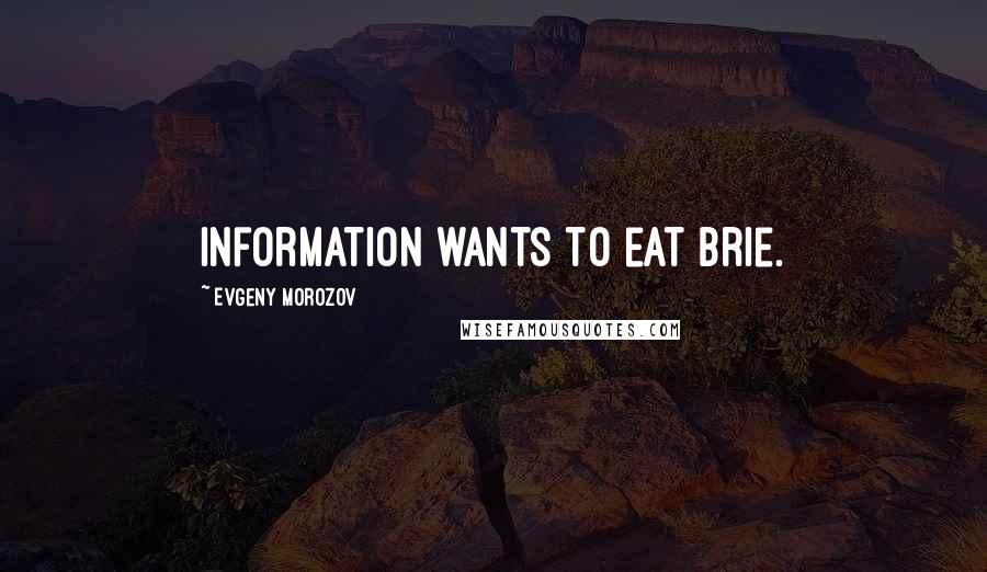 Evgeny Morozov Quotes: Information wants to eat brie.