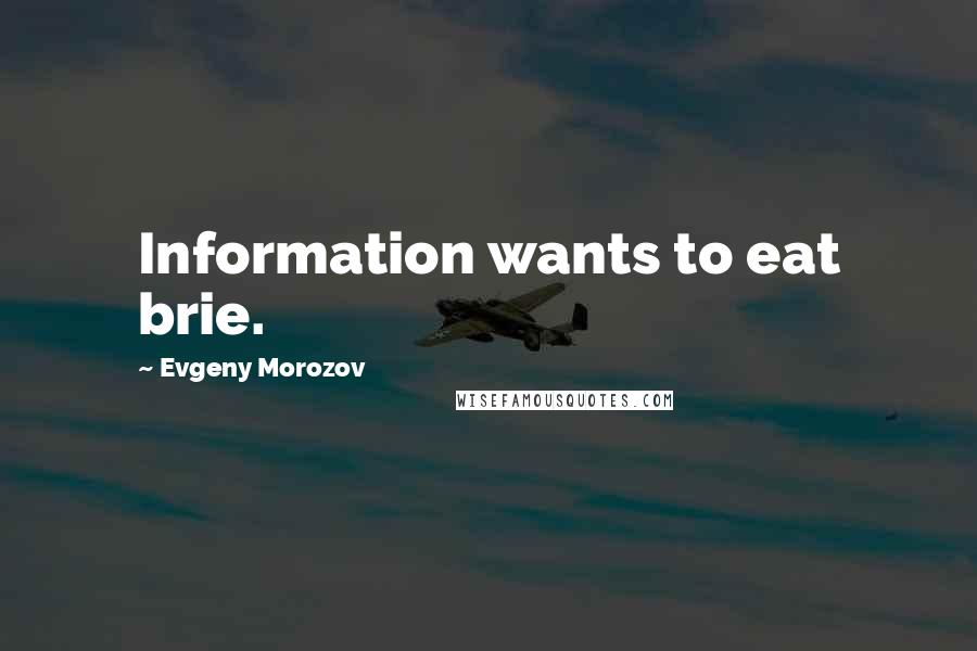 Evgeny Morozov Quotes: Information wants to eat brie.