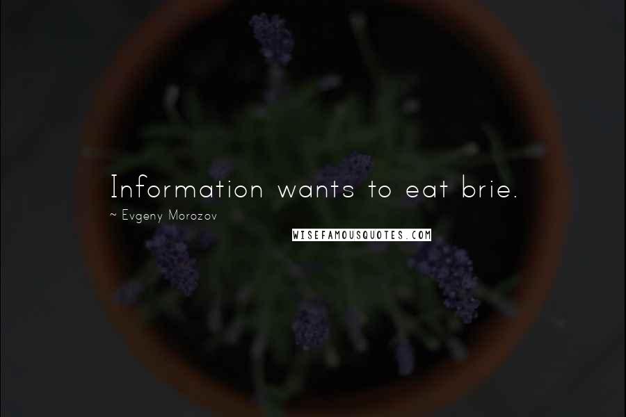 Evgeny Morozov Quotes: Information wants to eat brie.