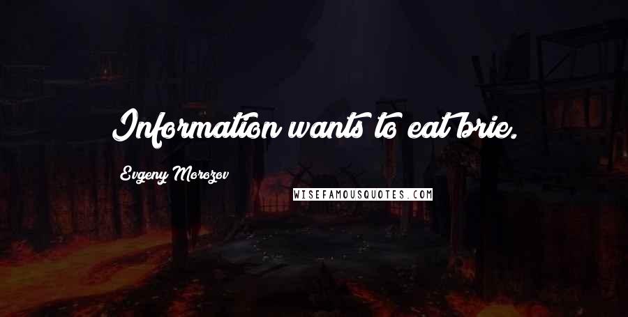 Evgeny Morozov Quotes: Information wants to eat brie.