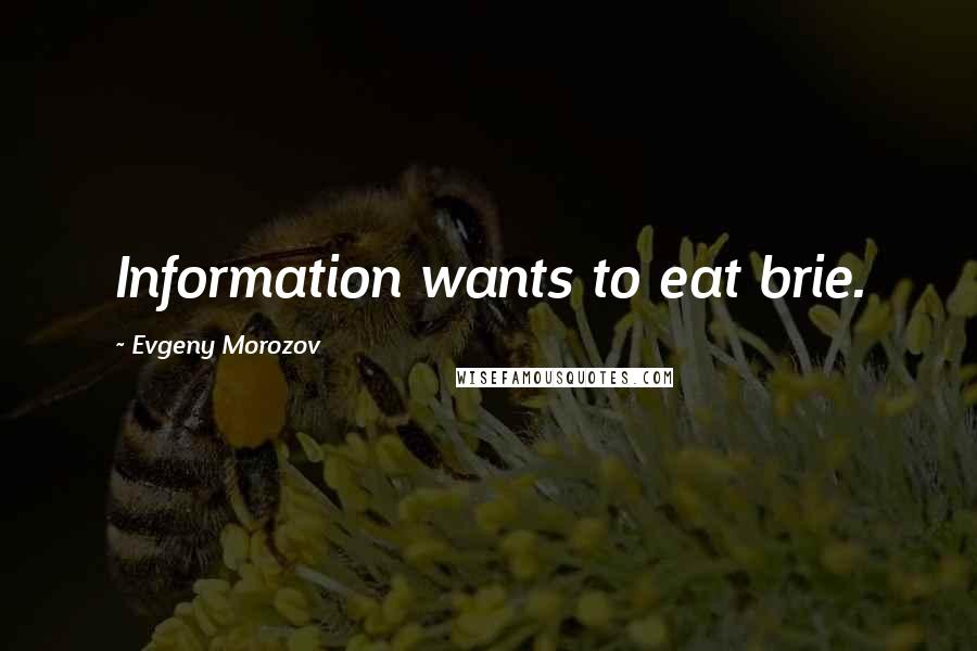 Evgeny Morozov Quotes: Information wants to eat brie.