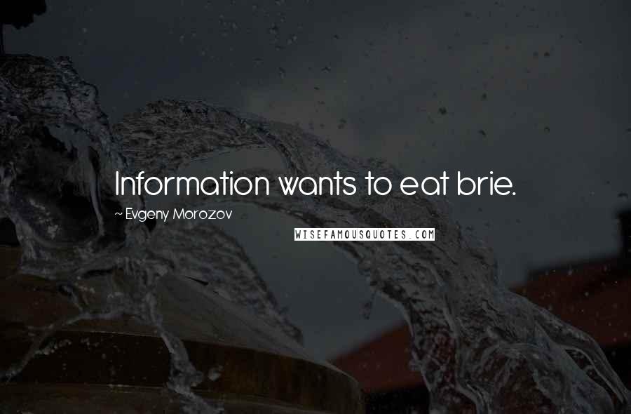 Evgeny Morozov Quotes: Information wants to eat brie.