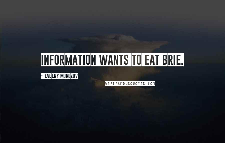 Evgeny Morozov Quotes: Information wants to eat brie.