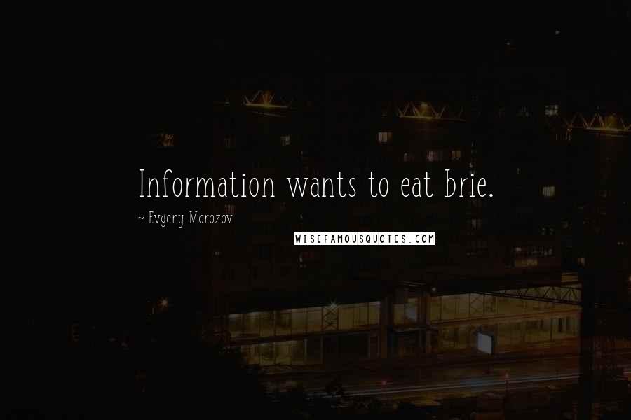 Evgeny Morozov Quotes: Information wants to eat brie.