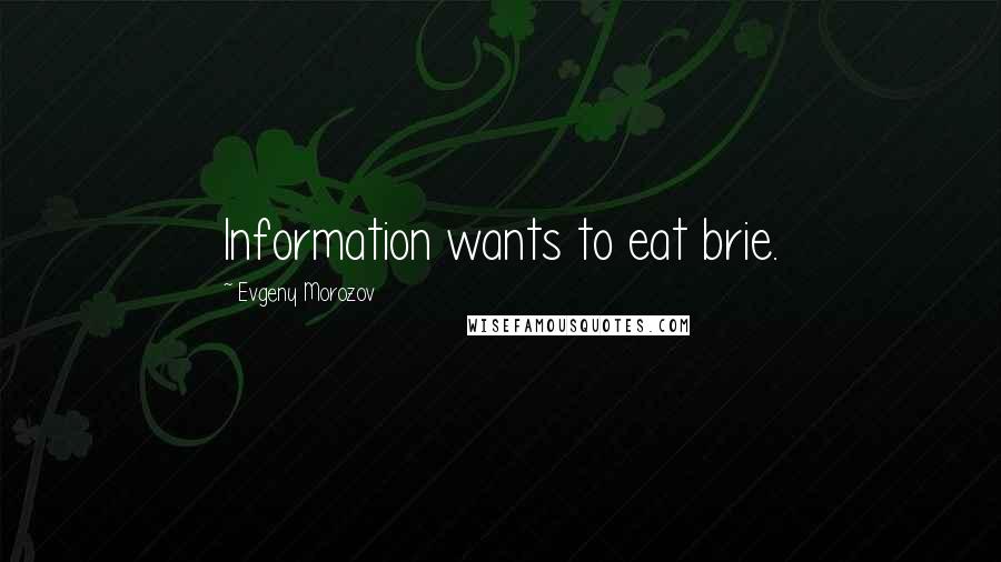 Evgeny Morozov Quotes: Information wants to eat brie.