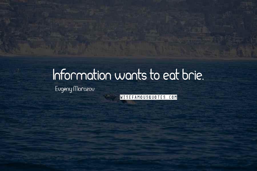 Evgeny Morozov Quotes: Information wants to eat brie.