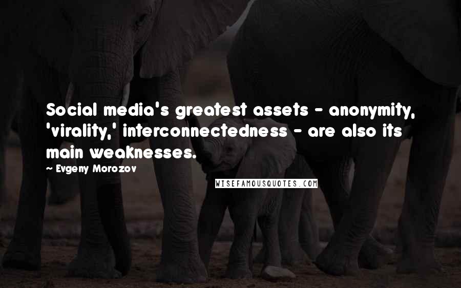 Evgeny Morozov Quotes: Social media's greatest assets - anonymity, 'virality,' interconnectedness - are also its main weaknesses.