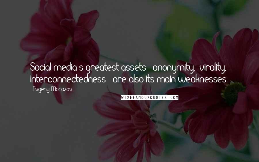 Evgeny Morozov Quotes: Social media's greatest assets - anonymity, 'virality,' interconnectedness - are also its main weaknesses.