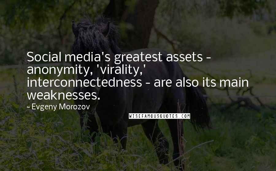 Evgeny Morozov Quotes: Social media's greatest assets - anonymity, 'virality,' interconnectedness - are also its main weaknesses.