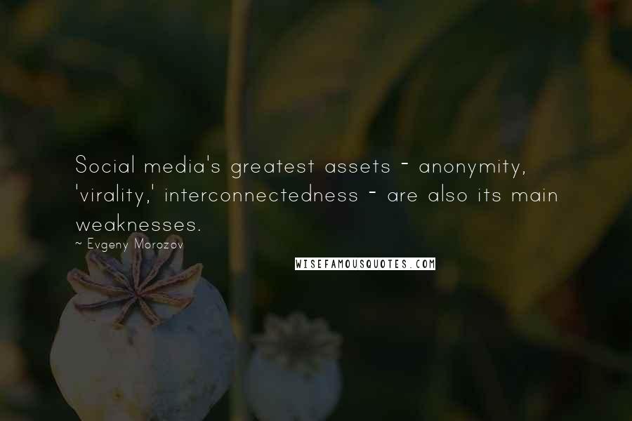 Evgeny Morozov Quotes: Social media's greatest assets - anonymity, 'virality,' interconnectedness - are also its main weaknesses.