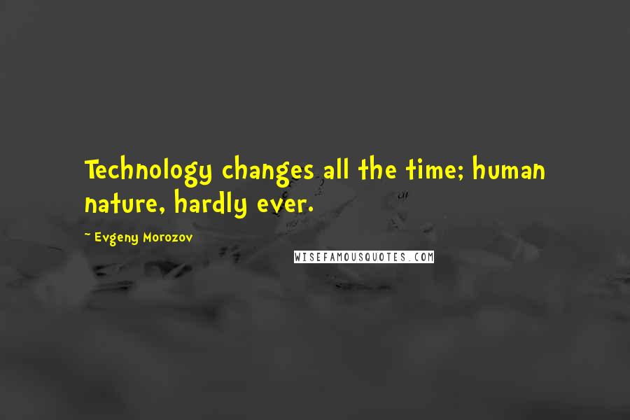 Evgeny Morozov Quotes: Technology changes all the time; human nature, hardly ever.