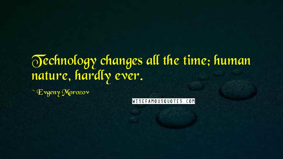 Evgeny Morozov Quotes: Technology changes all the time; human nature, hardly ever.