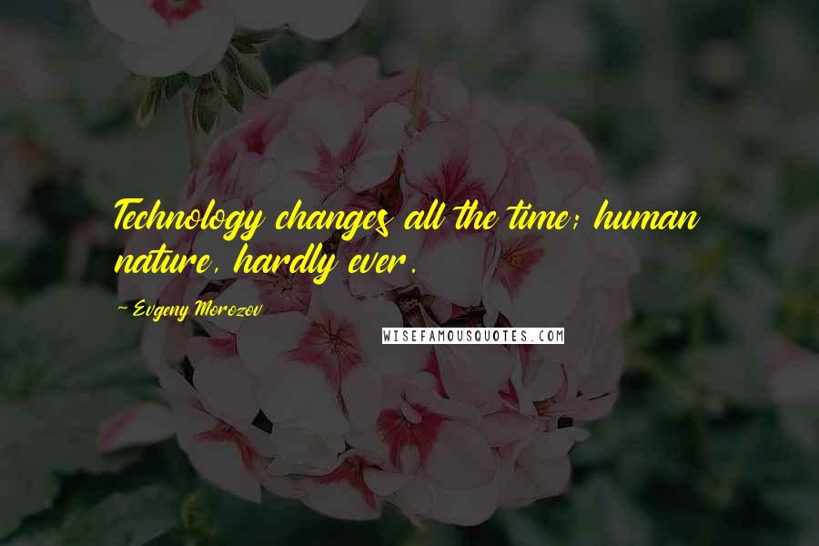 Evgeny Morozov Quotes: Technology changes all the time; human nature, hardly ever.