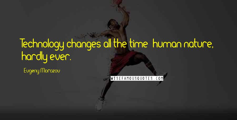 Evgeny Morozov Quotes: Technology changes all the time; human nature, hardly ever.