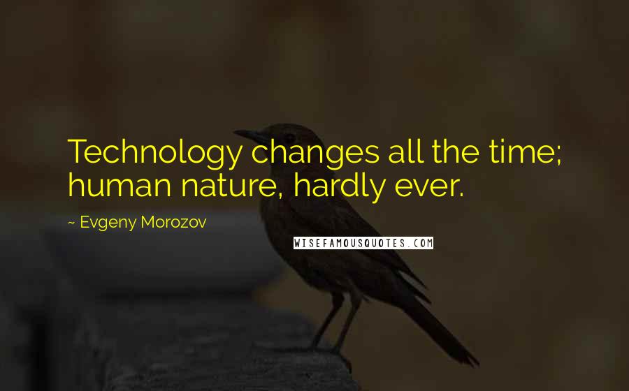 Evgeny Morozov Quotes: Technology changes all the time; human nature, hardly ever.