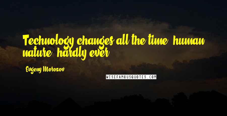 Evgeny Morozov Quotes: Technology changes all the time; human nature, hardly ever.