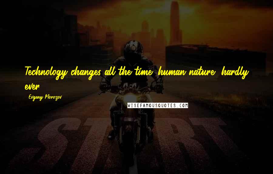 Evgeny Morozov Quotes: Technology changes all the time; human nature, hardly ever.