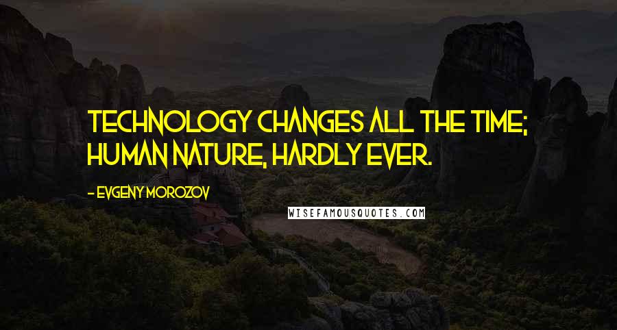 Evgeny Morozov Quotes: Technology changes all the time; human nature, hardly ever.