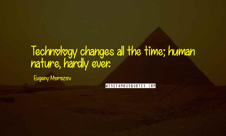 Evgeny Morozov Quotes: Technology changes all the time; human nature, hardly ever.