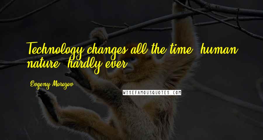 Evgeny Morozov Quotes: Technology changes all the time; human nature, hardly ever.