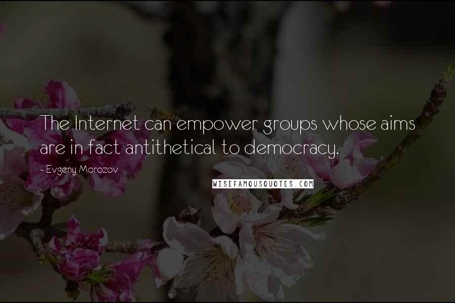 Evgeny Morozov Quotes: The Internet can empower groups whose aims are in fact antithetical to democracy.