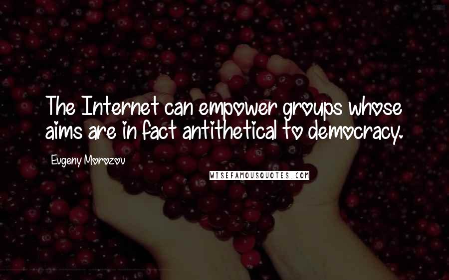 Evgeny Morozov Quotes: The Internet can empower groups whose aims are in fact antithetical to democracy.