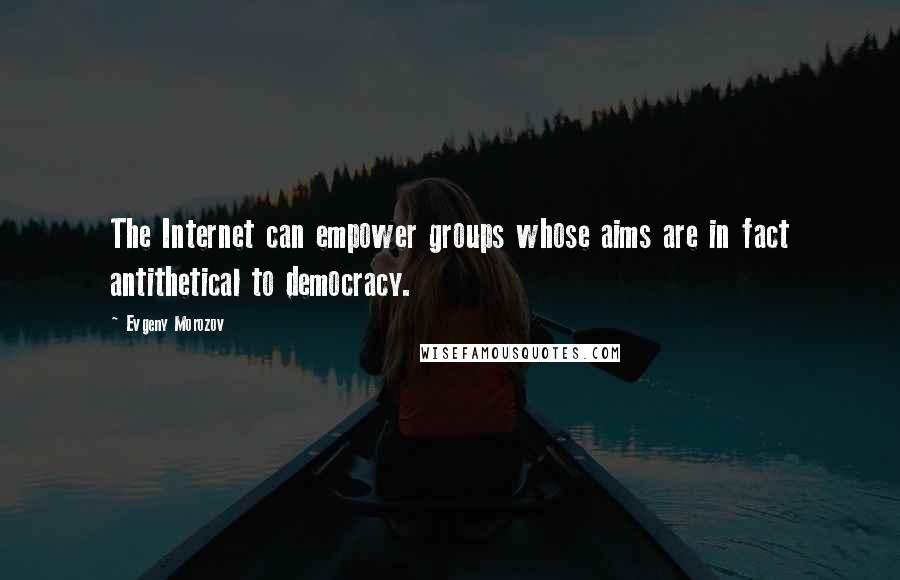 Evgeny Morozov Quotes: The Internet can empower groups whose aims are in fact antithetical to democracy.