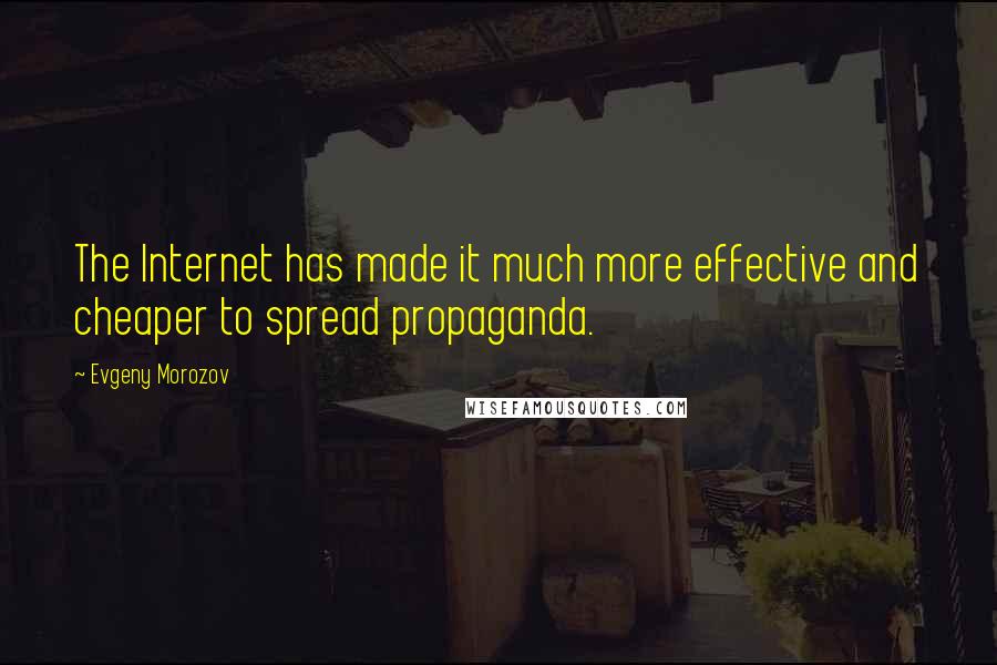 Evgeny Morozov Quotes: The Internet has made it much more effective and cheaper to spread propaganda.