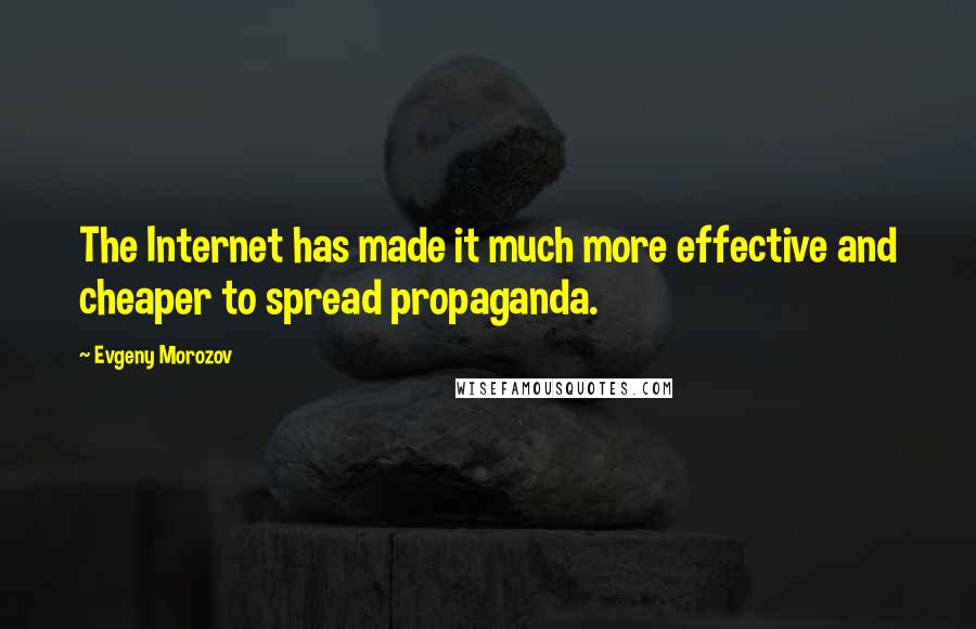 Evgeny Morozov Quotes: The Internet has made it much more effective and cheaper to spread propaganda.