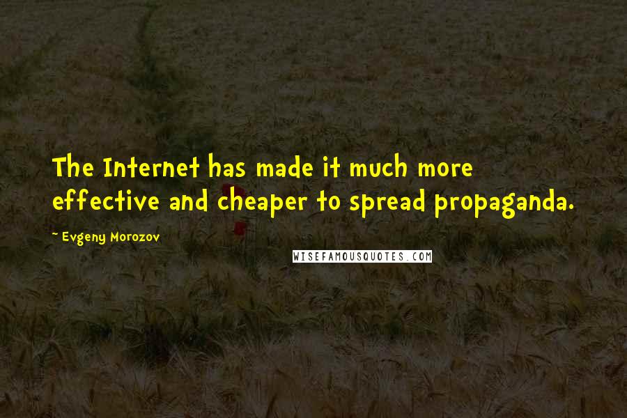 Evgeny Morozov Quotes: The Internet has made it much more effective and cheaper to spread propaganda.