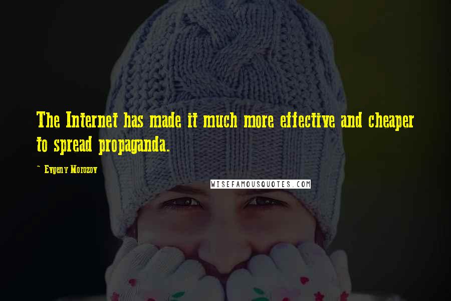 Evgeny Morozov Quotes: The Internet has made it much more effective and cheaper to spread propaganda.