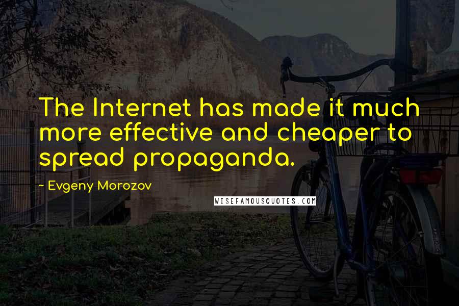 Evgeny Morozov Quotes: The Internet has made it much more effective and cheaper to spread propaganda.