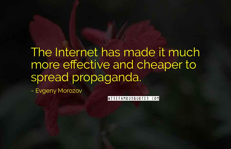 Evgeny Morozov Quotes: The Internet has made it much more effective and cheaper to spread propaganda.