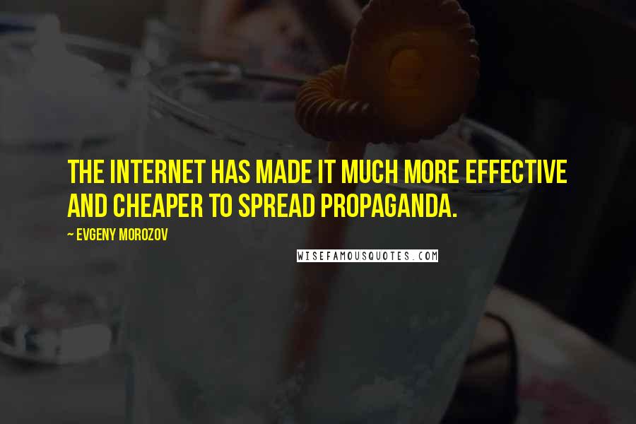 Evgeny Morozov Quotes: The Internet has made it much more effective and cheaper to spread propaganda.