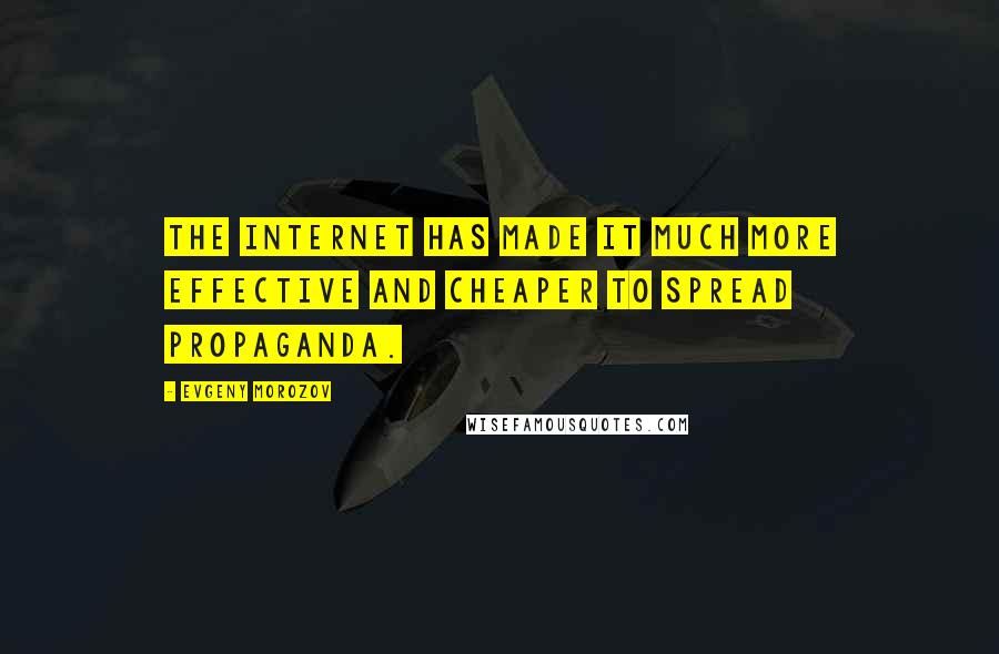 Evgeny Morozov Quotes: The Internet has made it much more effective and cheaper to spread propaganda.